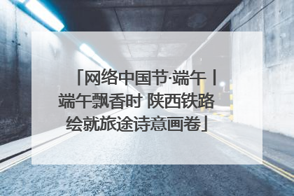 网络中国节·端午丨端午飘香时 陕西铁路绘就旅途诗意画卷