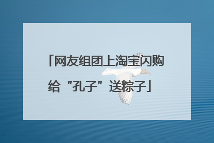网友组团上淘宝闪购给“孔子”送粽子