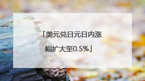 美元兑日元日内涨幅扩大至0.5%
