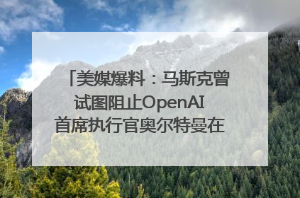 美媒爆料：马斯克曾试图阻止OpenAI首席执行官奥尔特曼在中东的AI交易