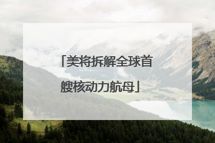 美将拆解全球首艘核动力航母