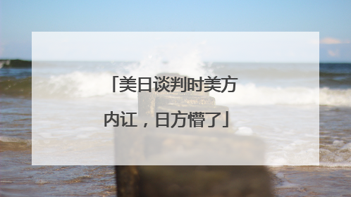 美日谈判时美方内讧，日方懵了