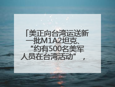 美正向台湾运送新一批M1A2坦克、“约有500名美军人员在台湾活动”，国防部回应