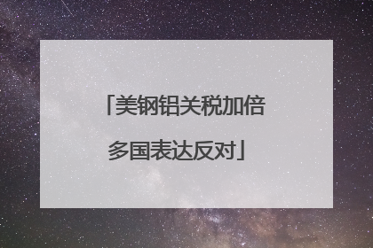 美钢铝关税加倍 多国表达反对