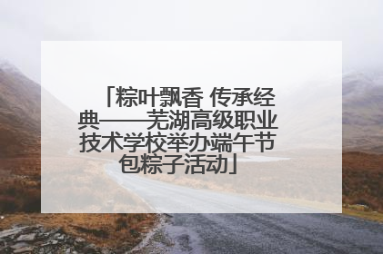 粽叶飘香 传承经典——芜湖高级职业技术学校举办端午节包粽子活动