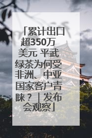 累计出口超350万美元 平武绿茶为何受非洲、中亚国家客户青睐？｜发布会观察