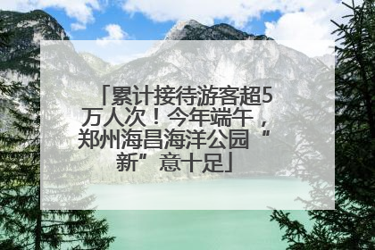累计接待游客超5万人次！今年端午，郑州海昌海洋公园“新”意十足