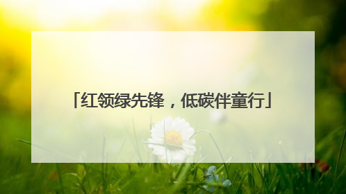 红领绿先锋，低碳伴童行