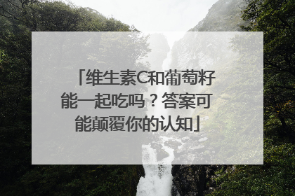 维生素C和葡萄籽能一起吃吗？答案可能颠覆你的认知