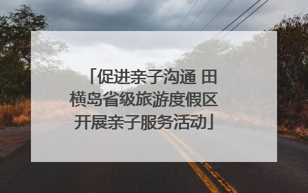 促进亲子沟通 田横岛省级旅游度假区开展亲子服务活动