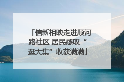 信新相映走进顺河路社区 居民感叹“逛大集”收获满满