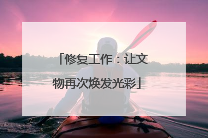 修复工作：让文物再次焕发光彩