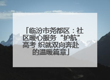 临汾市尧都区：社区暖心服务“护航”高考 织就双向奔赴的温暖篇章