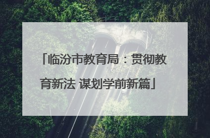 临汾市教育局：贯彻教育新法 谋划学前新篇