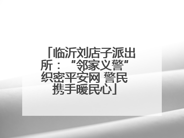 临沂刘店子派出所：“邻家义警”织密平安网 警民携手暖民心
