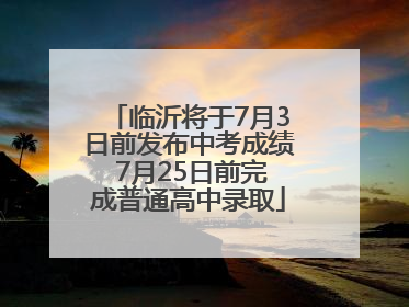 临沂将于7月3日前发布中考成绩 7月25日前完成普通高中录取