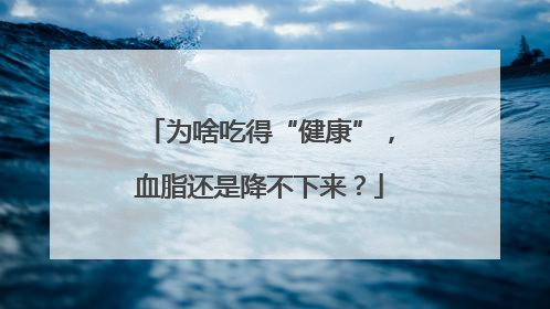 为啥吃得“健康”，血脂还是降不下来？