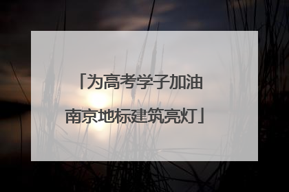 为高考学子加油 南京地标建筑亮灯