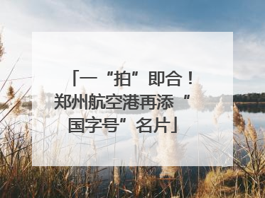 一“拍”即合！郑州航空港再添“国字号”名片