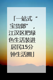 一站式“宝货郎”，江汉区把绿色生活装进居民15分钟生活圈