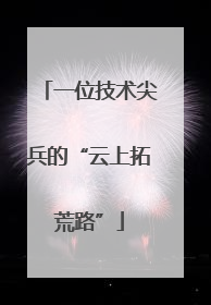 一位技术尖兵的“云上拓荒路”