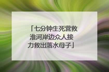 七分钟生死营救 淮河岸边众人接力救出落水母子