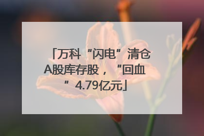 万科“闪电”清仓A股库存股，“回血”4.79亿元