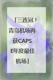 三连冠！青岛机场再获CAPSE年度最佳机场