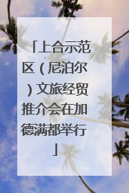 上合示范区（尼泊尔）文旅经贸推介会在加德满都举行