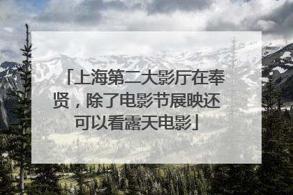 上海第二大影厅在奉贤，除了电影节展映还可以看露天电影