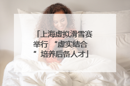 上海虚拟滑雪赛举行 “虚实结合”培养后备人才