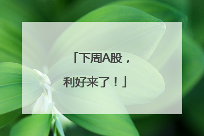 下周A股，利好来了！