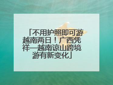 不用护照即可游越南两日！广西凭祥—越南谅山跨境游有新变化