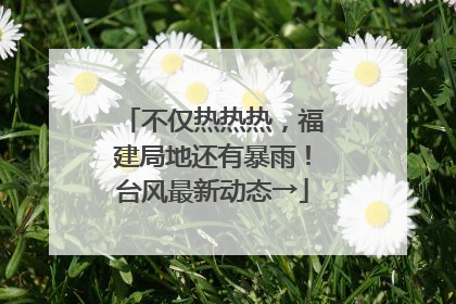 不仅热热热，福建局地还有暴雨！台风最新动态→