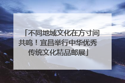不同地域文化在方寸间共鸣！宜昌举行中华优秀传统文化精品邮展