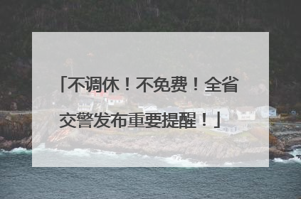 不调休！不免费！全省交警发布重要提醒！