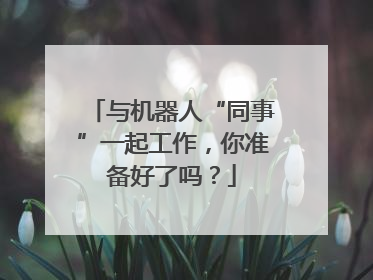 与机器人“同事”一起工作，你准备好了吗？