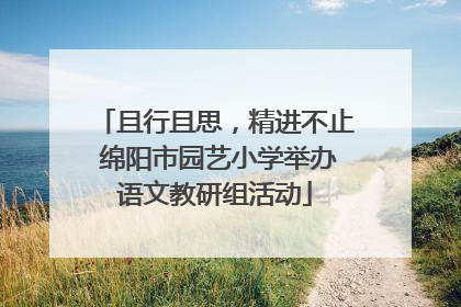 且行且思，精进不止 绵阳市园艺小学举办语文教研组活动