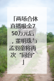两场合体直播吸金750万元后，董明珠与孟羽童将再次“同台”
