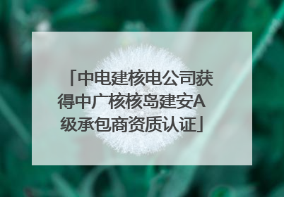中电建核电公司获得中广核核岛建安A级承包商资质认证