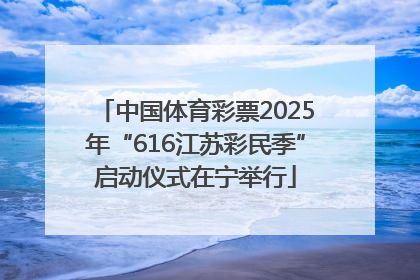 中国体育彩票2025年“616江苏彩民季”启动仪式在宁举行