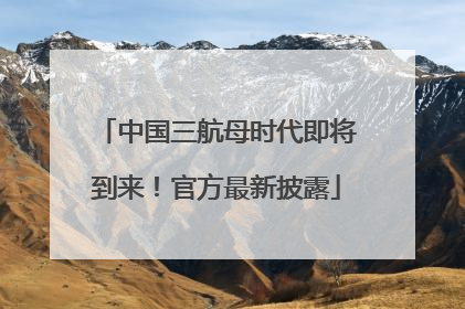 中国三航母时代即将到来！官方最新披露