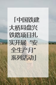 中国铁建大桥局盘兴铁路项目扎实开展“安全生产月”系列活动
