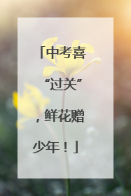 中考喜“过关”，鲜花赠少年！