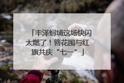 丰泽蟳埔这场快闪太燃了！簪花围与红旗共庆“七一”