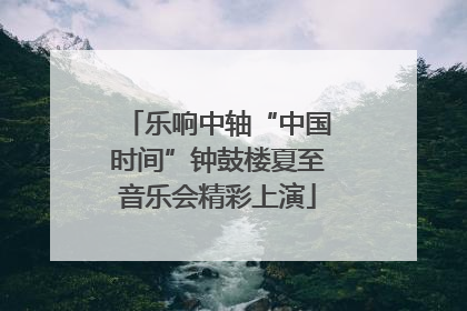 乐响中轴“中国时间”钟鼓楼夏至音乐会精彩上演