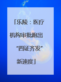 乐陵：医疗机构审批跑出“四证齐发”新速度