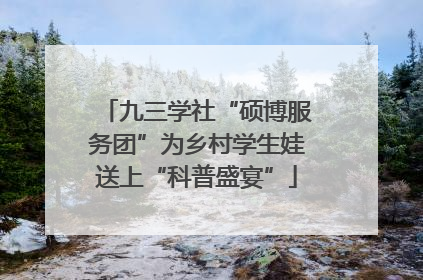 九三学社“硕博服务团”为乡村学生娃送上“科普盛宴”