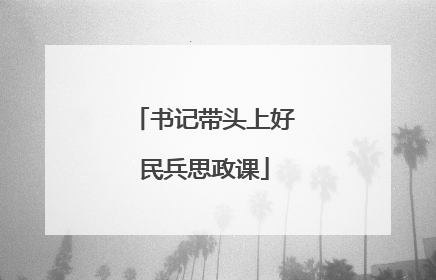 书记带头上好民兵思政课