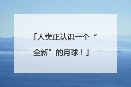 人类正认识一个“全新”的月球！